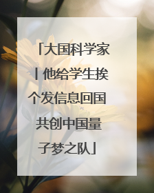 大国科学家丨他给学生挨个发信息回国 共创中国量子梦之队
