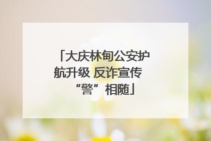 大庆林甸公安护航升级 反诈宣传“警”相随