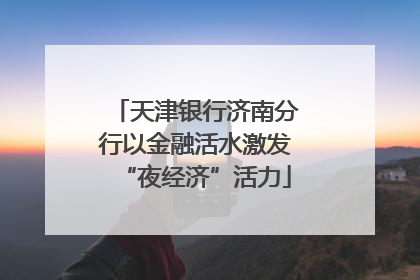 天津银行济南分行以金融活水激发“夜经济”活力