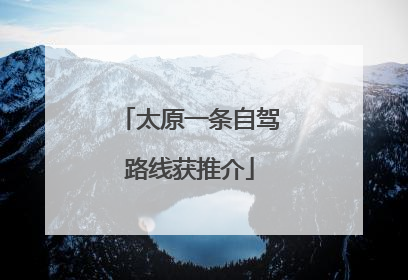 太原一条自驾路线获推介