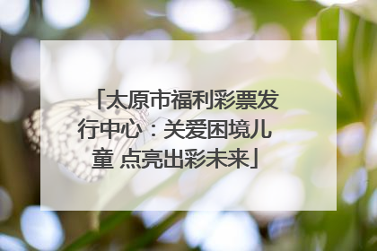 太原市福利彩票发行中心：关爱困境儿童 点亮出彩未来