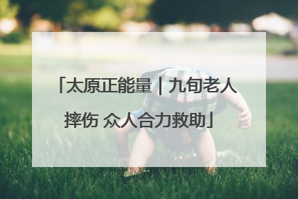 太原正能量｜九旬老人摔伤 众人合力救助