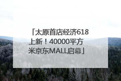 太原首店经济618上新！40000平方米京东MALL启幕