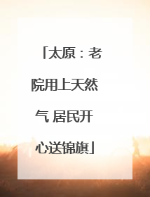 太原：老院用上天然气 居民开心送锦旗