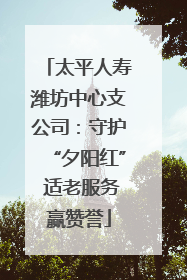 太平人寿潍坊中心支公司：守护“夕阳红” 适老服务赢赞誉