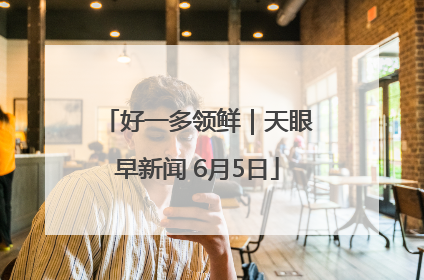 好一多领鲜｜天眼早新闻 6月5日