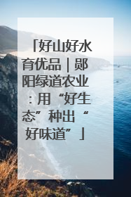好山好水育优品｜郧阳绿道农业：用“好生态”种出“好味道”
