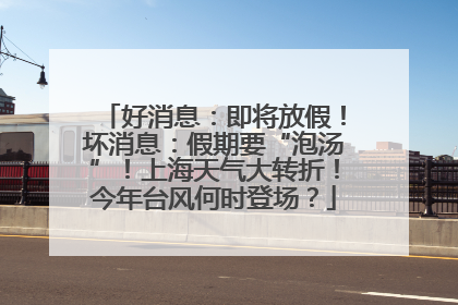 好消息：即将放假！坏消息：假期要“泡汤”！上海天气大转折！今年台风何时登场？