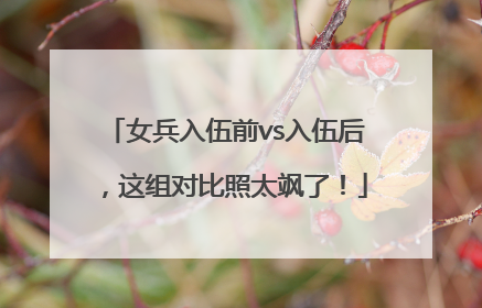 女兵入伍前vs入伍后，这组对比照太飒了！