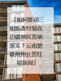 如何推动三明医改经验在边疆地区落地落实？云南楚雄州州长答红星新闻