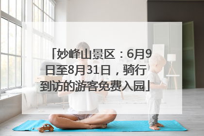 妙峰山景区：6月9日至8月31日，骑行到访的游客免费入园