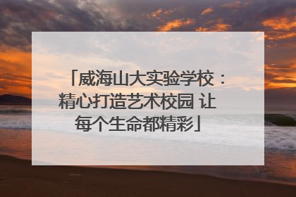 威海山大实验学校：精心打造艺术校园 让每个生命都精彩
