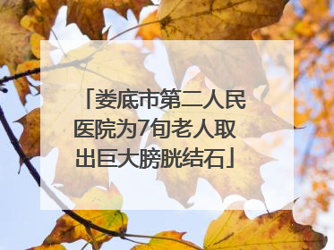 娄底市第二人民医院为7旬老人取出巨大膀胱结石
