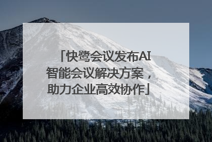 快鹭会议发布AI智能会议解决方案，助力企业高效协作