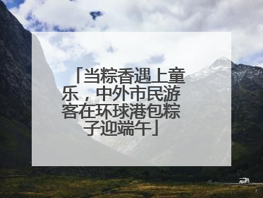 当粽香遇上童乐，中外市民游客在环球港包粽子迎端午