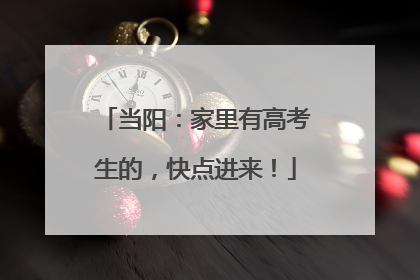 当阳：家里有高考生的，快点进来！