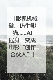 影视机械臂、仿生熊猫……AI摇身一变成电影“创作合伙人”
