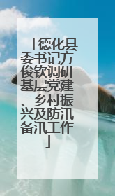 德化县委书记方俊钦调研基层党建、乡村振兴及防汛备汛工作