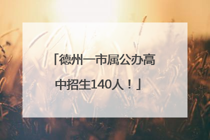 德州一市属公办高中招生140人！