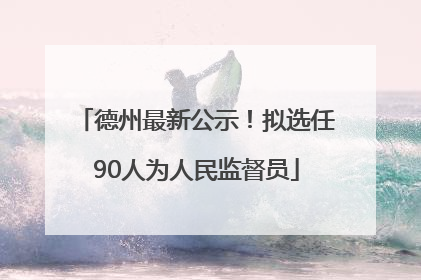 德州最新公示！拟选任90人为人民监督员