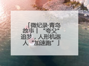 微纪录·青岛故事丨“夸父”追梦，人形机器人“加速跑”