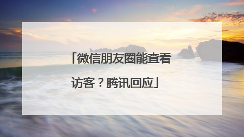 微信朋友圈能查看访客？腾讯回应