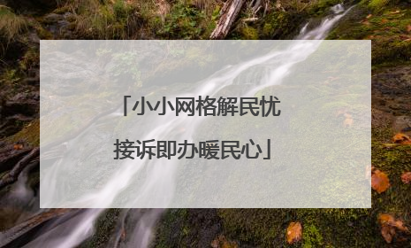 小小网格解民忧 接诉即办暖民心