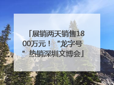 展销两天销售1800万元！“龙字号”热销深圳文博会