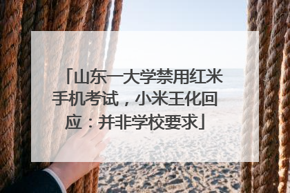 山东一大学禁用红米手机考试，小米王化回应：并非学校要求