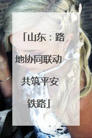 山东：路地协同联动 共筑平安铁路