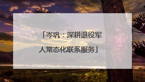 岑巩：深耕退役军人常态化联系服务