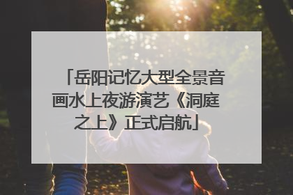 岳阳记忆大型全景音画水上夜游演艺《洞庭之上》正式启航