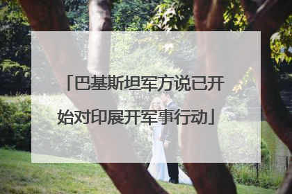 巴基斯坦军方说已开始对印展开军事行动