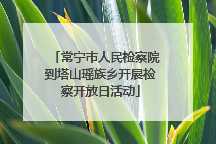 常宁市人民检察院到塔山瑶族乡开展检察开放日活动