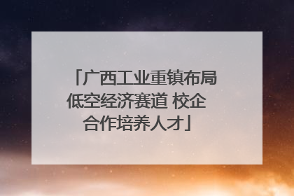 广西工业重镇布局低空经济赛道 校企合作培养人才