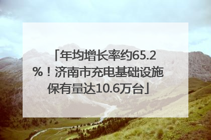 年均增长率约65.2%！济南市充电基础设施保有量达10.6万台