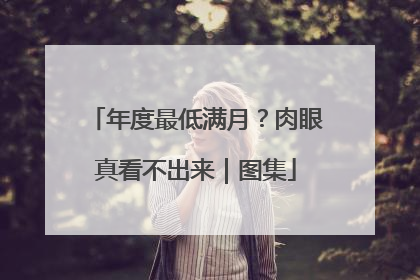 年度最低满月？肉眼真看不出来｜图集