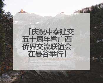 庆祝中泰建交五十周年暨广西侨界交流联谊会在曼谷举行