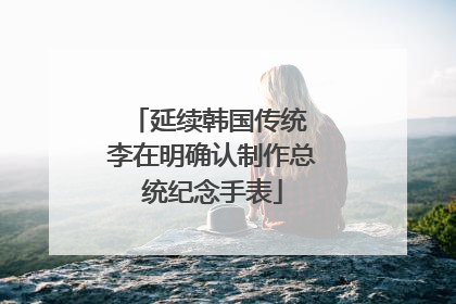 延续韩国传统 李在明确认制作总统纪念手表