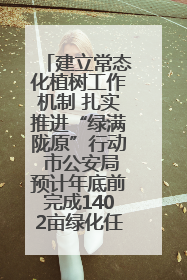 建立常态化植树工作机制 扎实推进“绿满陇原”行动 市公安局预计年底前完成1402亩绿化任务