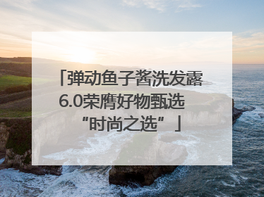 弹动鱼子酱洗发露6.0荣膺好物甄选“时尚之选”