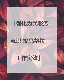 强化为民服务意识 提高帮扶工作实效