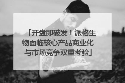 开盘即破发！派格生物面临核心产品商业化与市场竞争双重考验
