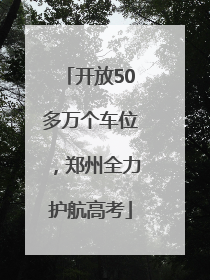 开放50多万个车位，郑州全力护航高考