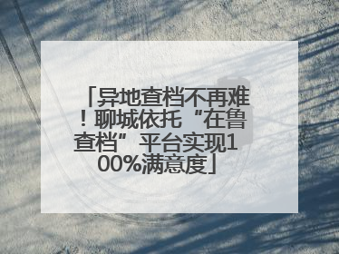 异地查档不再难！聊城依托“在鲁查档”平台实现100%满意度