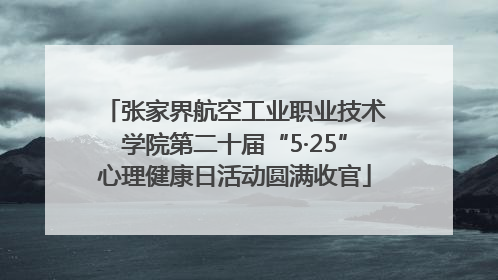 张家界航空工业职业技术学院第二十届“5·25”心理健康日活动圆满收官