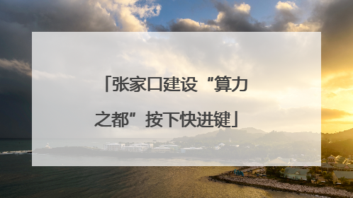张家口建设“算力之都”按下快进键