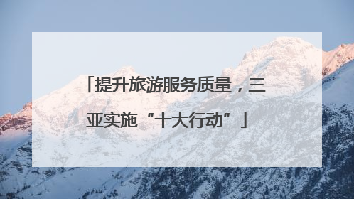 提升旅游服务质量，三亚实施“十大行动”