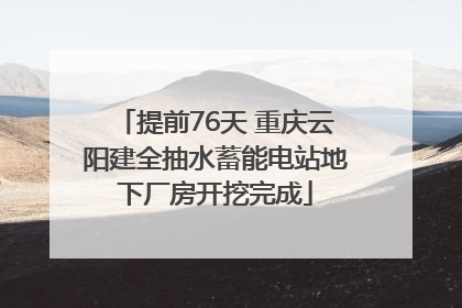 提前76天 重庆云阳建全抽水蓄能电站地下厂房开挖完成
