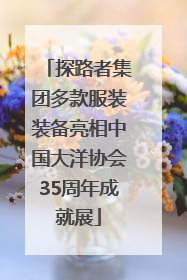 探路者集团多款服装装备亮相中国大洋协会35周年成就展